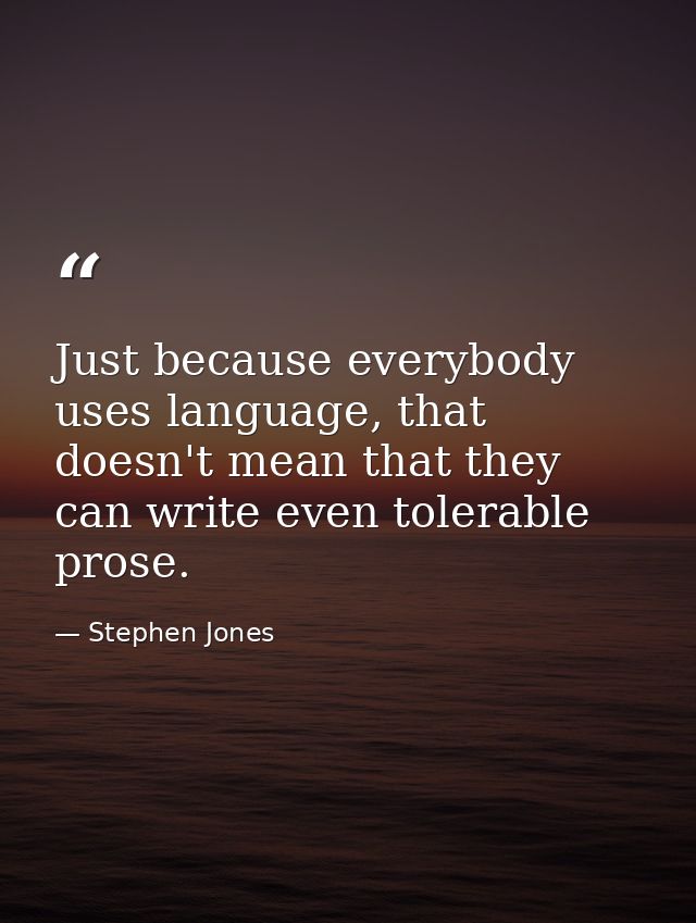 Just because everybody uses language, that doesn't mean that they can write even tolerable prose. — Stephen Jones