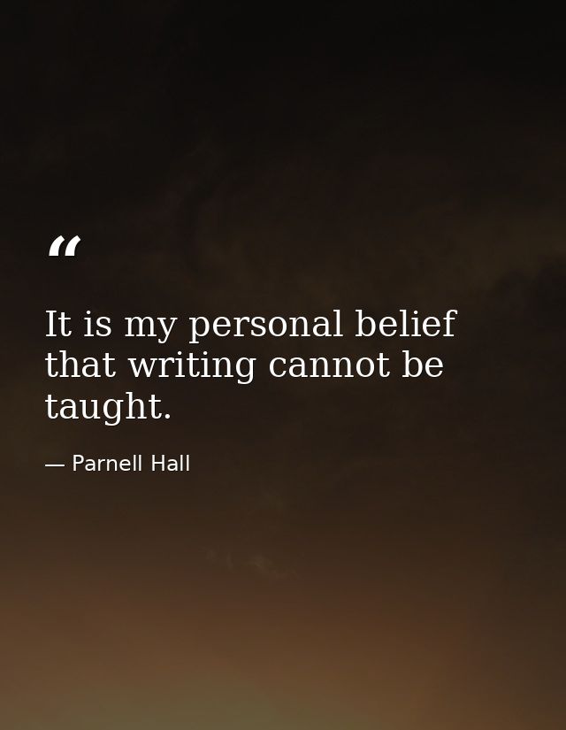 It is my personal belief that writing cannot be taught. — Parnell Hall