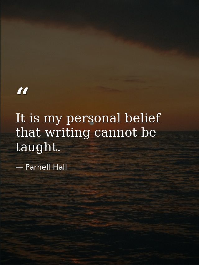 It is my personal belief that writing cannot be taught. — Parnell Hall