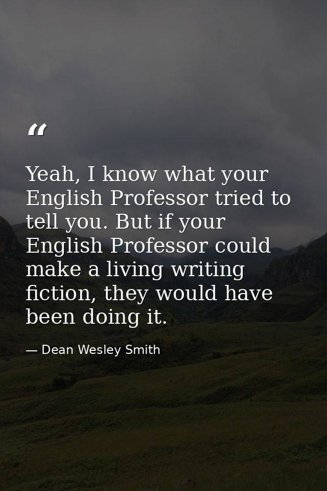 Yeah, I know what your English Professor tried to tell you. But if your English Professor could make a living writing fi — Dean Wesley Smith