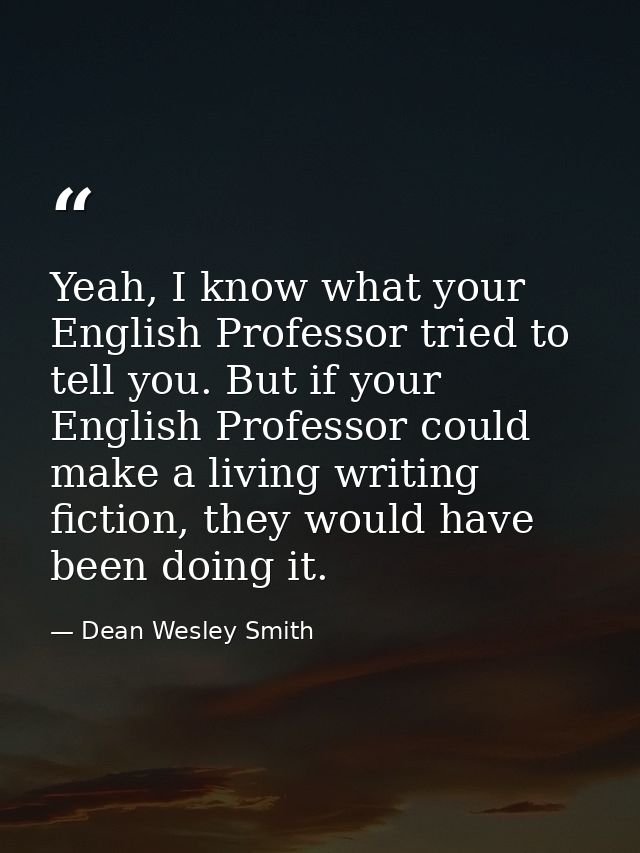 Yeah, I know what your English Professor tried to tell you. But if your English Professor could make a living writing fi — Dean Wesley Smith