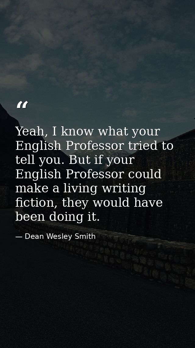 Yeah, I know what your English Professor tried to tell you. But if your English Professor could make a living writing fi — Dean Wesley Smith