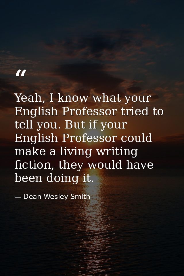 Yeah, I know what your English Professor tried to tell you. But if your English Professor could make a living writing fi — Dean Wesley Smith
