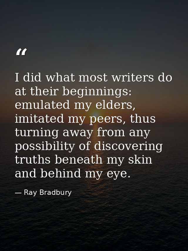 I did what most writers do at their beginnings: emulated my elders, imitated my peers, thus turning away from any possib — Ray Bradbury