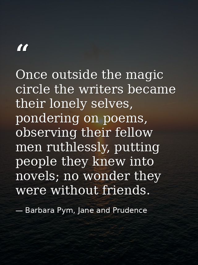 Once outside the magic circle the writers became their lonely selves, pondering on poems, observing their fellow men rut — Barbara Pym, Jane and Prudence
