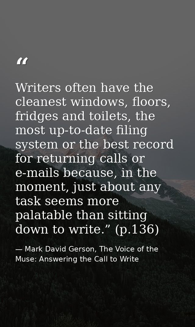 Writers often have the cleanest windows, floors, fridges and toilets, the most up-to-date filing system or the best reco — Mark David Gerson, The Voice of the Muse: Answering the Call to Write