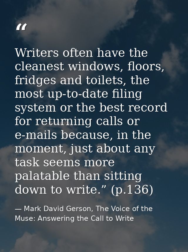 Writers often have the cleanest windows, floors, fridges and toilets, the most up-to-date filing system or the best reco — Mark David Gerson, The Voice of the Muse: Answering the Call to Write