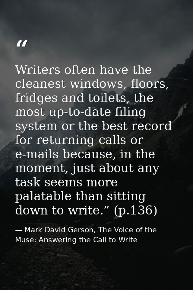 Writers often have the cleanest windows, floors, fridges and toilets, the most up-to-date filing system or the best reco — Mark David Gerson, The Voice of the Muse: Answering the Call to Write