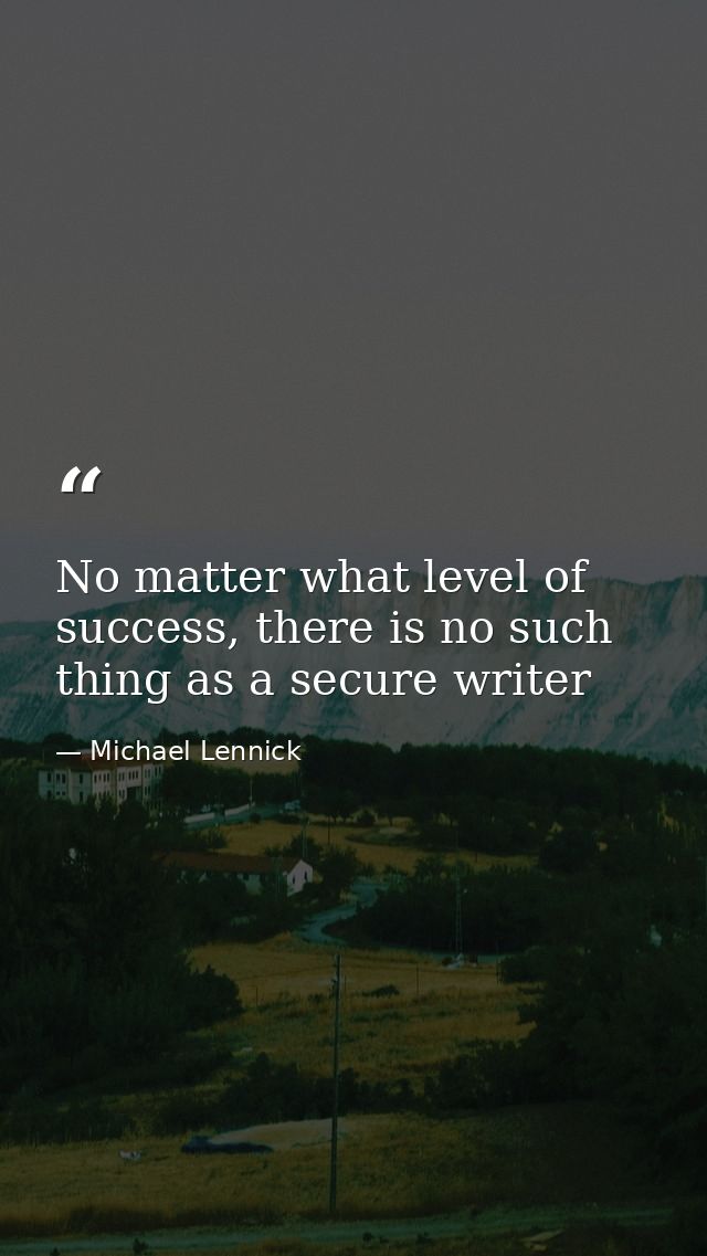 No matter what level of success, there is no such thing as a secure writer — Michael Lennick