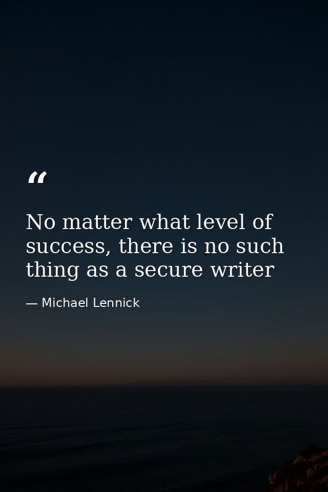 No matter what level of success, there is no such thing as a secure writer — Michael Lennick