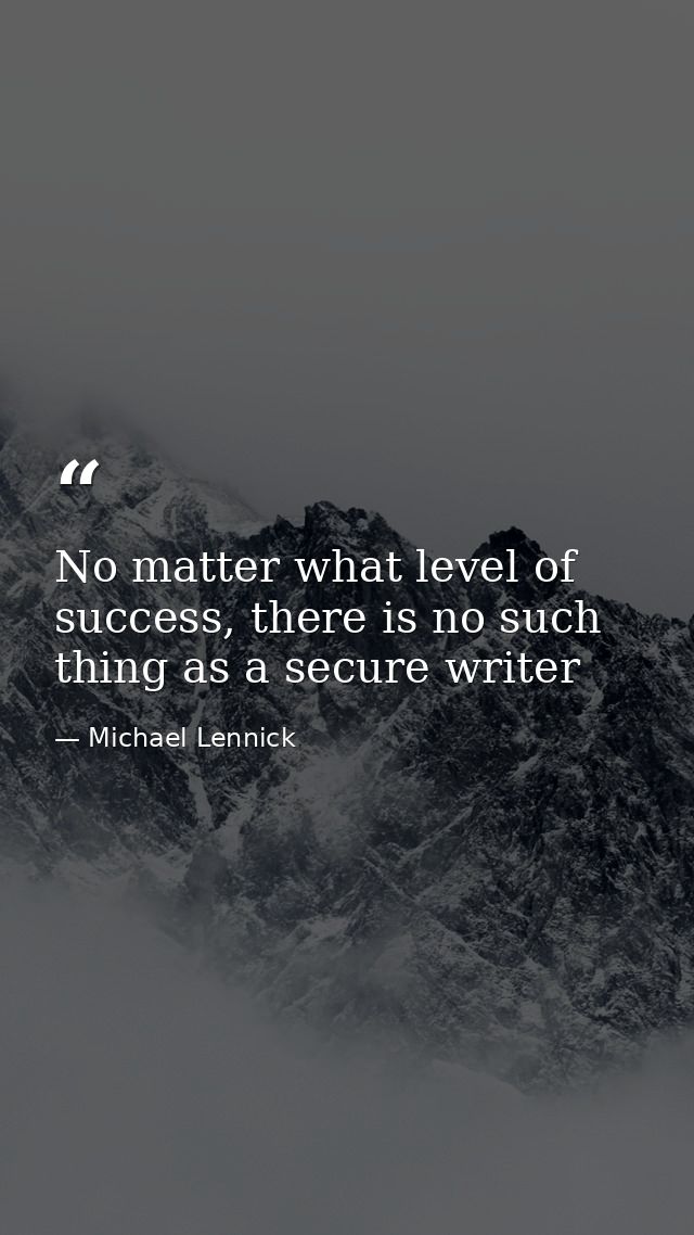 No matter what level of success, there is no such thing as a secure writer — Michael Lennick
