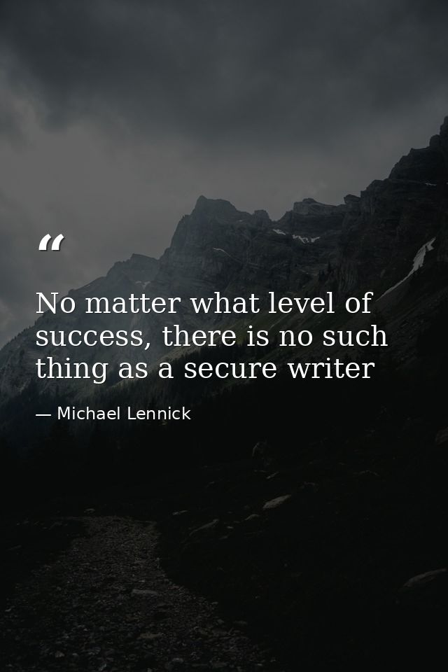 No matter what level of success, there is no such thing as a secure writer — Michael Lennick