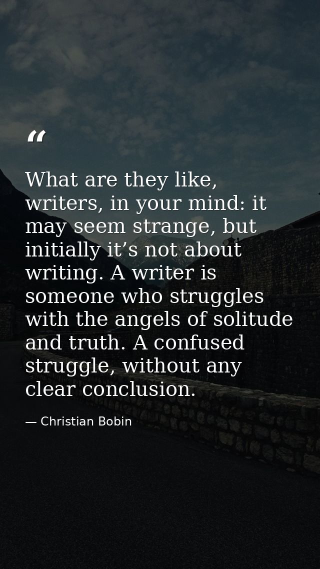 What are they like, writers, in your mind: it may seem strange, but initially it’s not about writing. A writer is someon — Christian Bobin