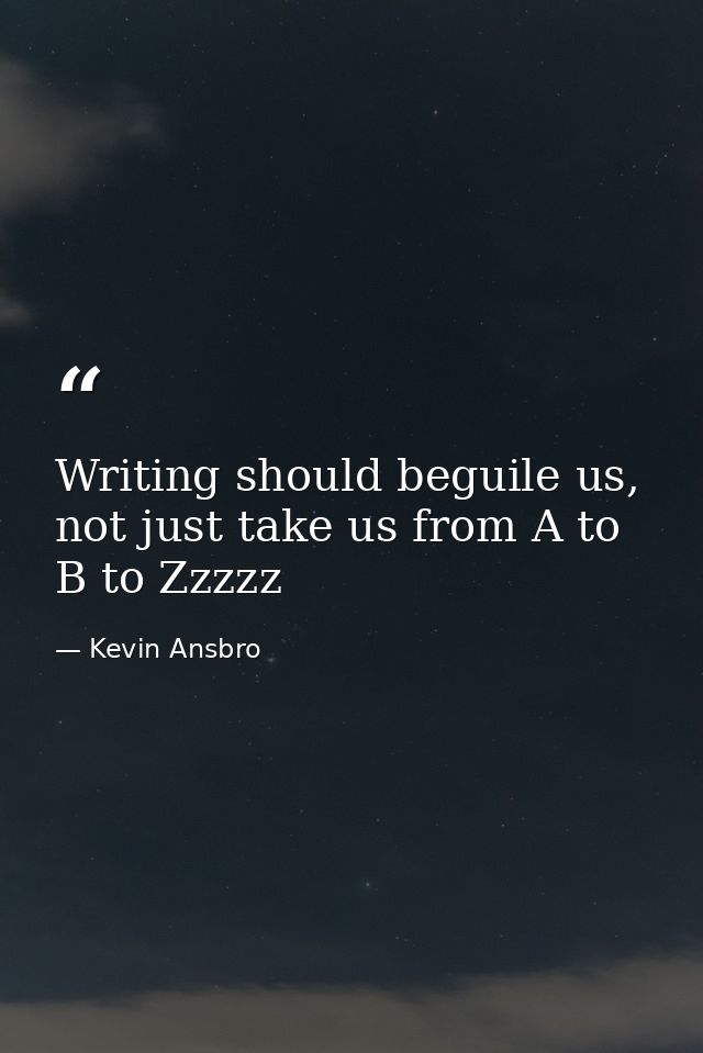 Writing should beguile us, not just take us from A to B to Zzzzz — Kevin Ansbro