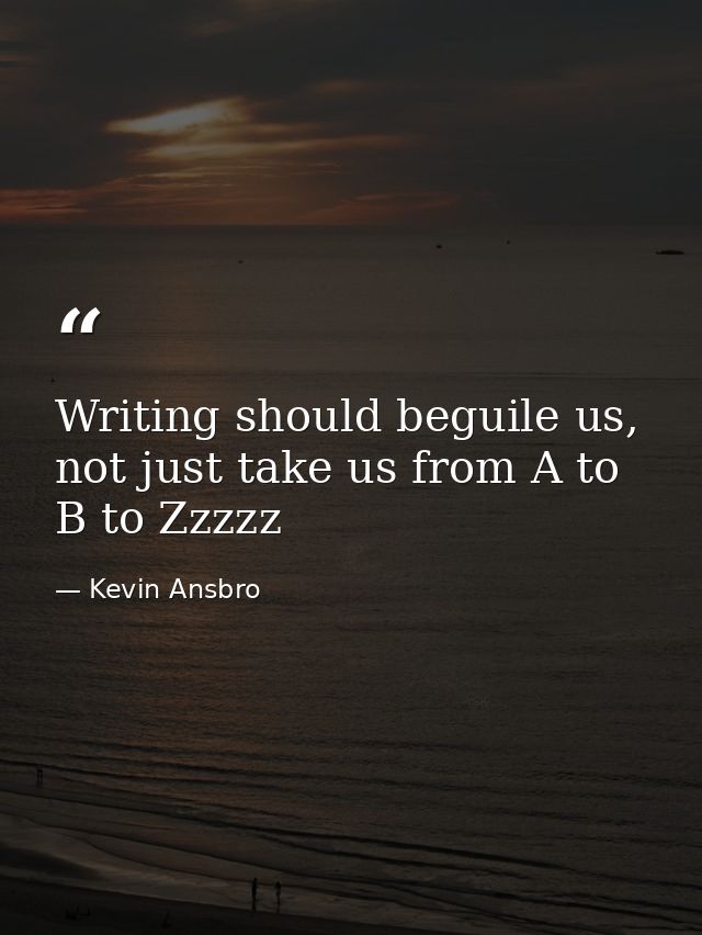 Writing should beguile us, not just take us from A to B to Zzzzz — Kevin Ansbro