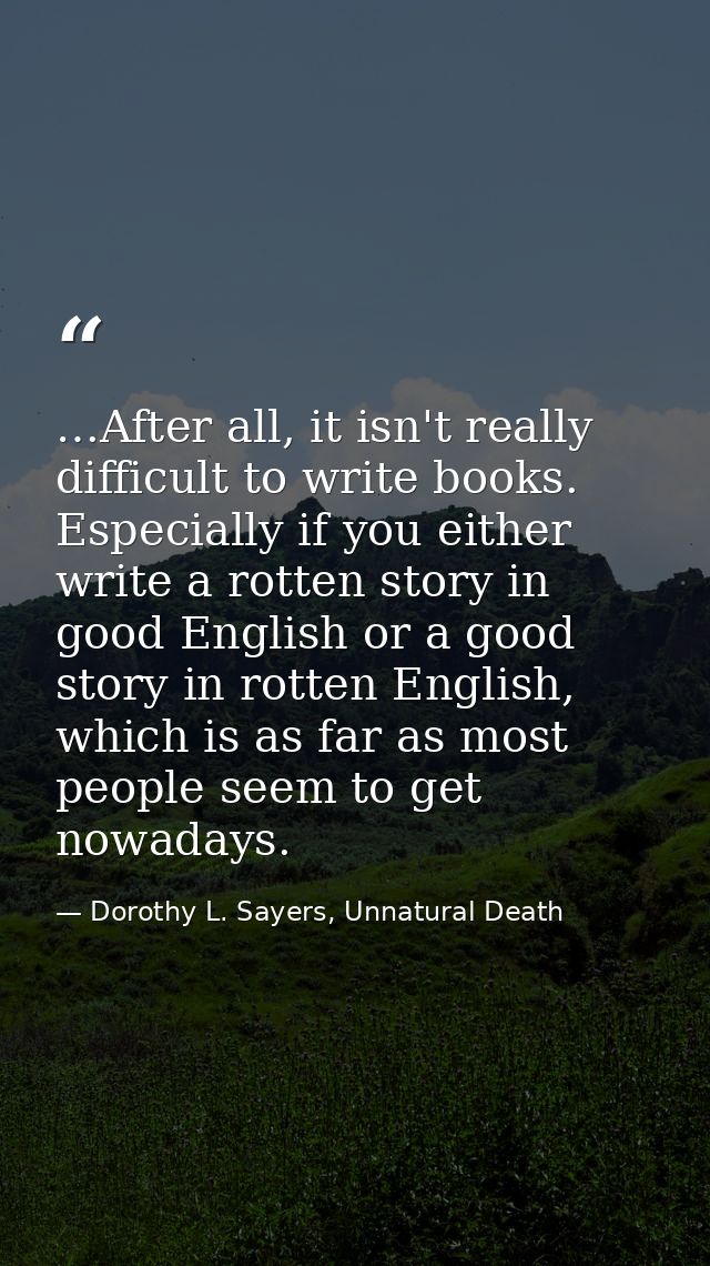 …After all, it isn't really difficult to write books. Especially if you either write a rotten story in good English or a — Dorothy L. Sayers, Unnatural Death