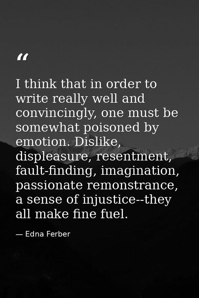I think that in order to write really well and convincingly, one must be somewhat poisoned by emotion. Dislike, displeas — Edna Ferber