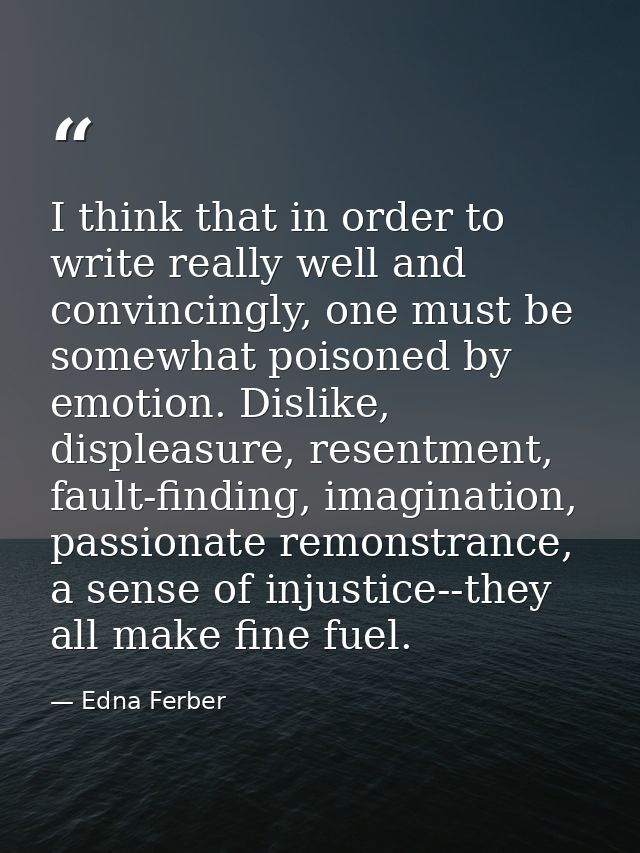 I think that in order to write really well and convincingly, one must be somewhat poisoned by emotion. Dislike, displeas — Edna Ferber