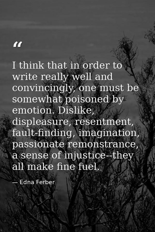 I think that in order to write really well and convincingly, one must be somewhat poisoned by emotion. Dislike, displeas — Edna Ferber