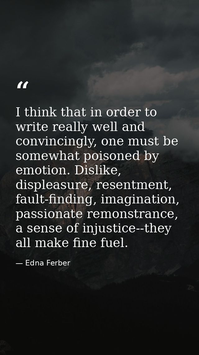 I think that in order to write really well and convincingly, one must be somewhat poisoned by emotion. Dislike, displeas — Edna Ferber