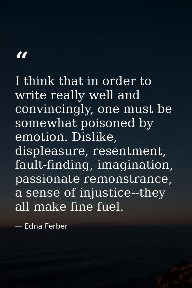 I think that in order to write really well and convincingly, one must be somewhat poisoned by emotion. Dislike, displeas — Edna Ferber