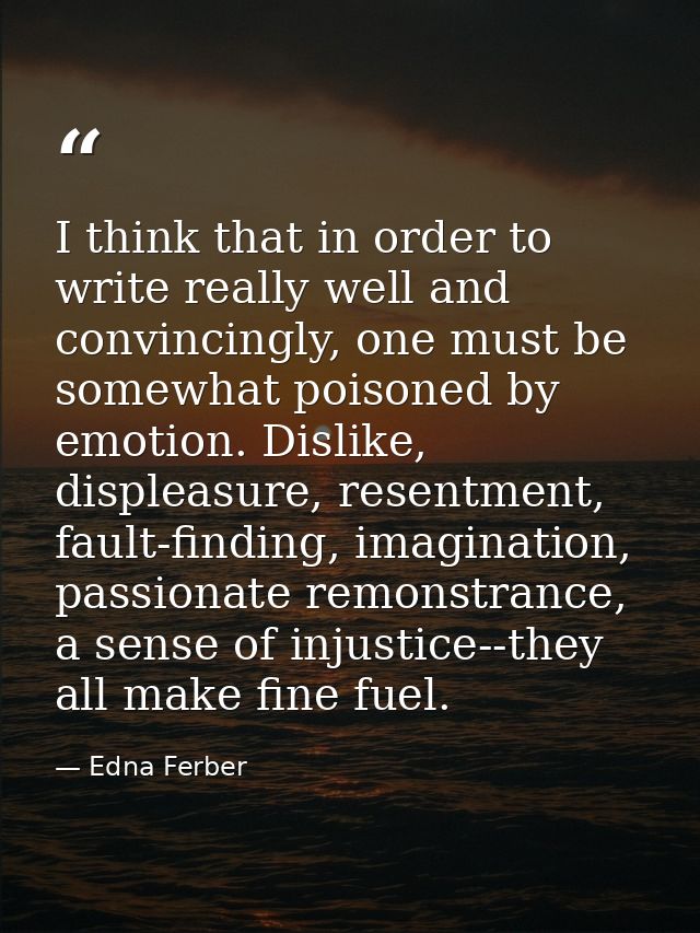 I think that in order to write really well and convincingly, one must be somewhat poisoned by emotion. Dislike, displeas — Edna Ferber