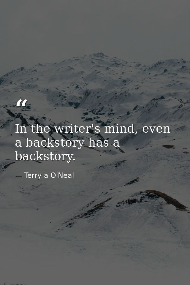 In the writer's mind, even a backstory has a backstory. — Terry a O'Neal