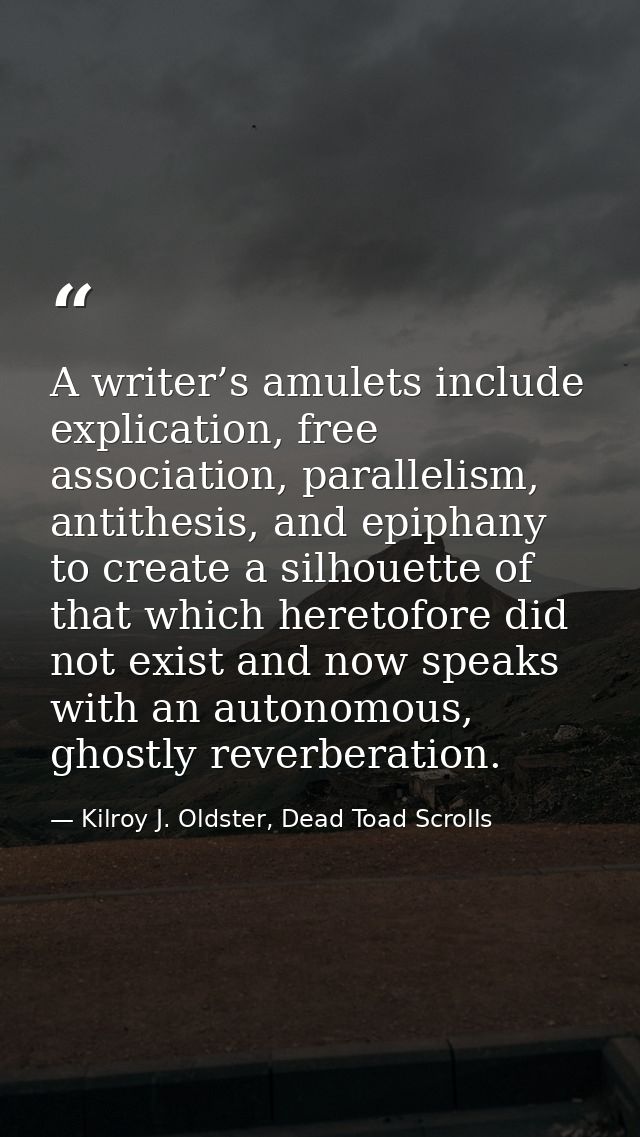 A writer’s amulets include explication, free association, parallelism, antithesis, and epiphany to create a silhouette o — Kilroy J. Oldster, Dead Toad Scrolls