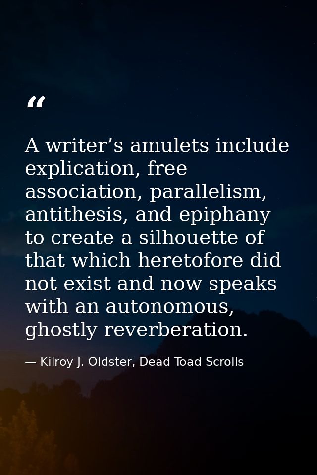 A writer’s amulets include explication, free association, parallelism, antithesis, and epiphany to create a silhouette o — Kilroy J. Oldster, Dead Toad Scrolls