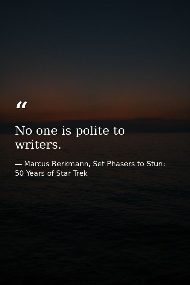 No one is polite to writers. — Marcus Berkmann, Set Phasers to Stun: 50 Years of Star Trek