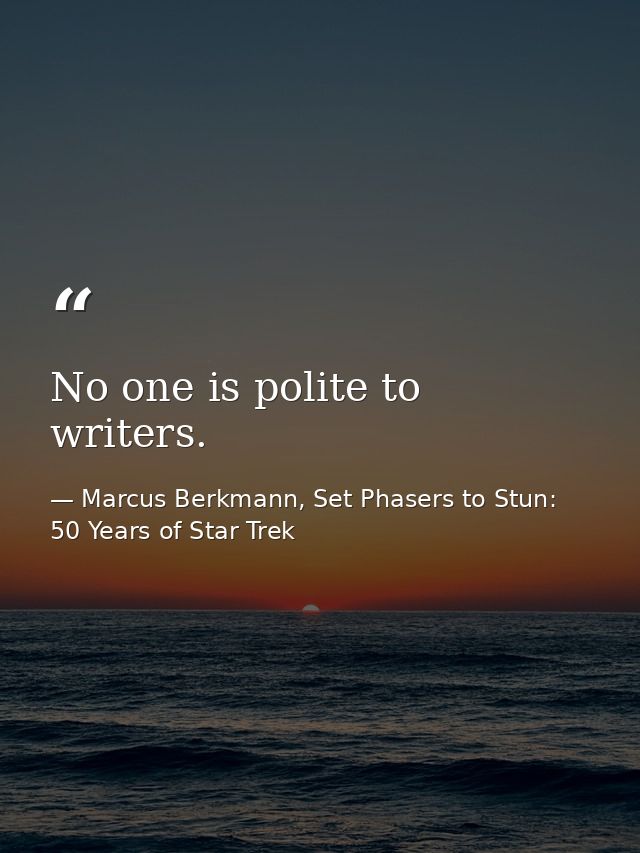 No one is polite to writers. — Marcus Berkmann, Set Phasers to Stun: 50 Years of Star Trek