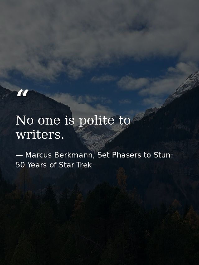 No one is polite to writers. — Marcus Berkmann, Set Phasers to Stun: 50 Years of Star Trek