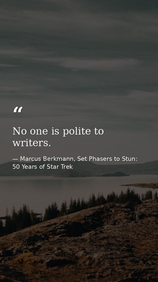 No one is polite to writers. — Marcus Berkmann, Set Phasers to Stun: 50 Years of Star Trek