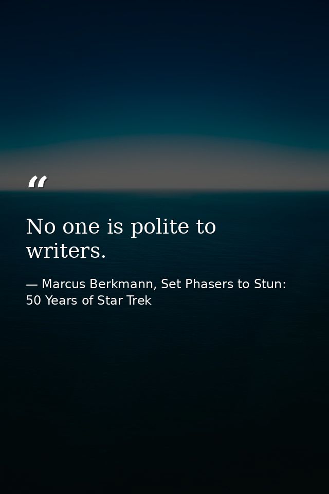 No one is polite to writers. — Marcus Berkmann, Set Phasers to Stun: 50 Years of Star Trek