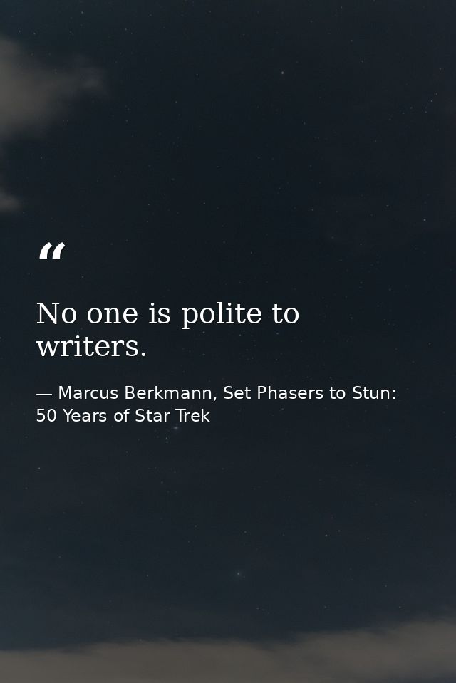 No one is polite to writers. — Marcus Berkmann, Set Phasers to Stun: 50 Years of Star Trek