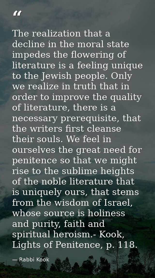 The realization that a decline in the moral state impedes the flowering of literature is a feeling unique to the Jewish  — Rabbi Kook