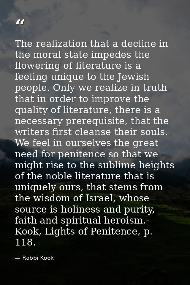 The realization that a decline in the moral state impedes the flowering of literature is a feeling unique to the Jewish  — Rabbi Kook