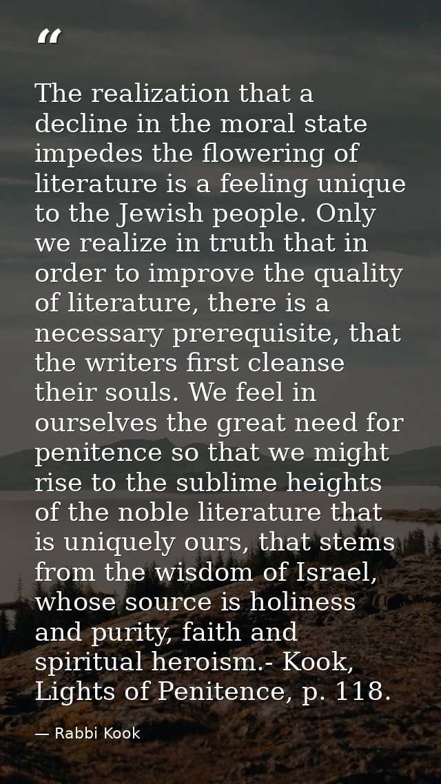 The realization that a decline in the moral state impedes the flowering of literature is a feeling unique to the Jewish  — Rabbi Kook
