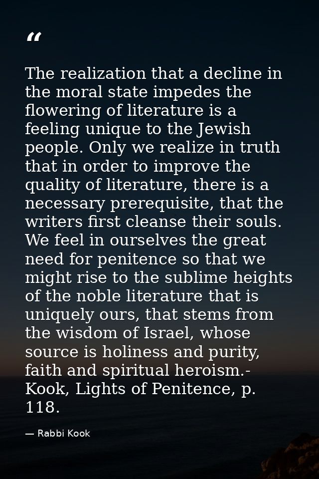 The realization that a decline in the moral state impedes the flowering of literature is a feeling unique to the Jewish  — Rabbi Kook