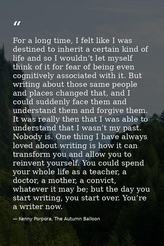 For a long time, I felt like I was destined to inherit a certain kind of life and so I wouldn’t let myself think of it f — Kenny Porpora, The Autumn Balloon