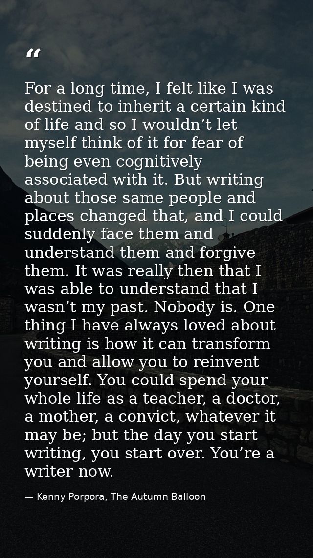For a long time, I felt like I was destined to inherit a certain kind of life and so I wouldn’t let myself think of it f — Kenny Porpora, The Autumn Balloon