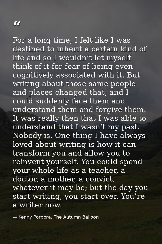 For a long time, I felt like I was destined to inherit a certain kind of life and so I wouldn’t let myself think of it f — Kenny Porpora, The Autumn Balloon
