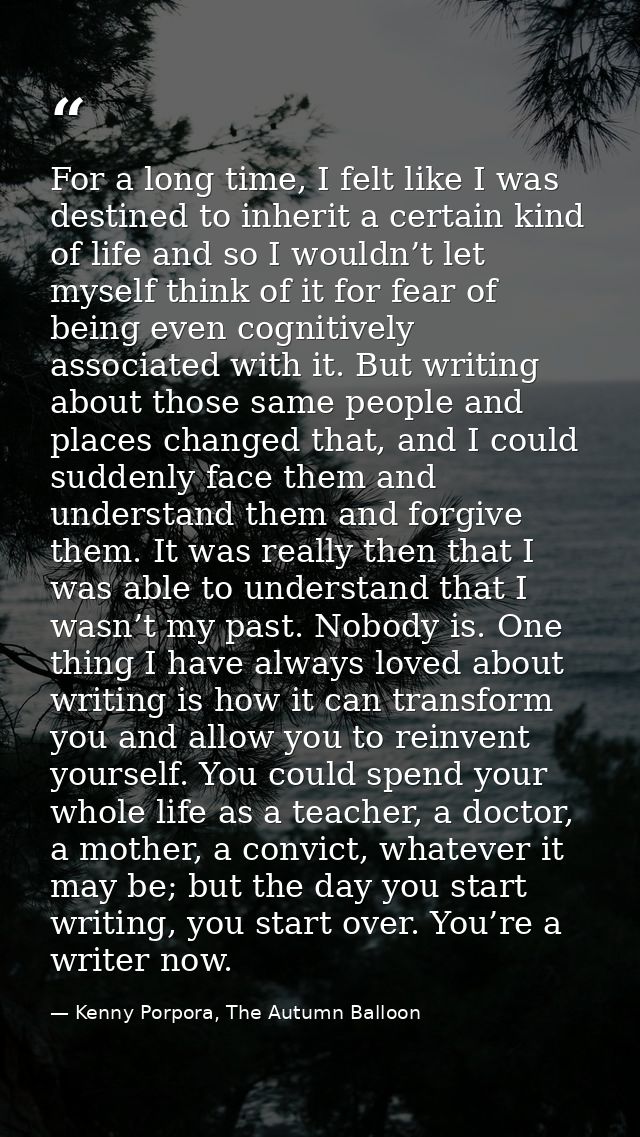 For a long time, I felt like I was destined to inherit a certain kind of life and so I wouldn’t let myself think of it f — Kenny Porpora, The Autumn Balloon