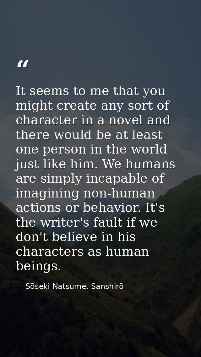 It seems to me that you might create any sort of character in a novel and there would be at least one person in the worl — Sōseki Natsume, Sanshirō