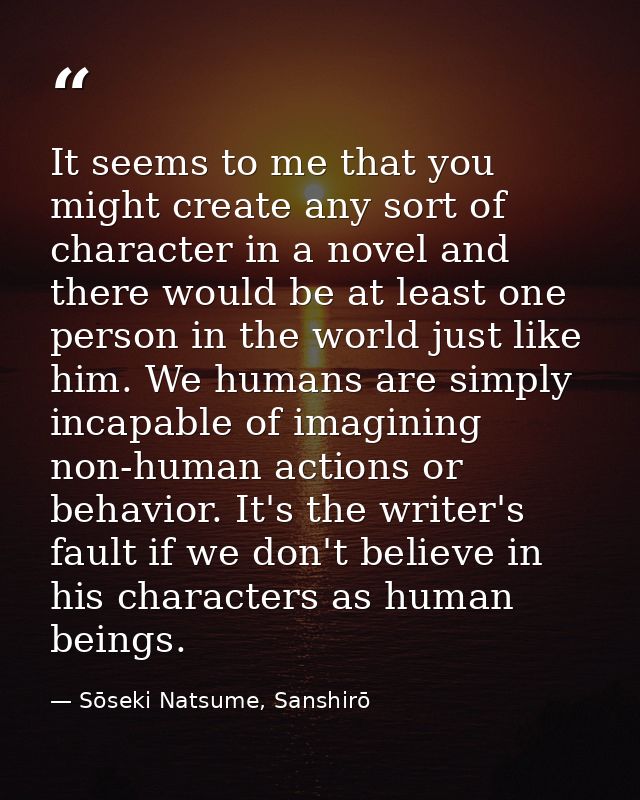 It seems to me that you might create any sort of character in a novel and there would be at least one person in the worl — Sōseki Natsume, Sanshirō