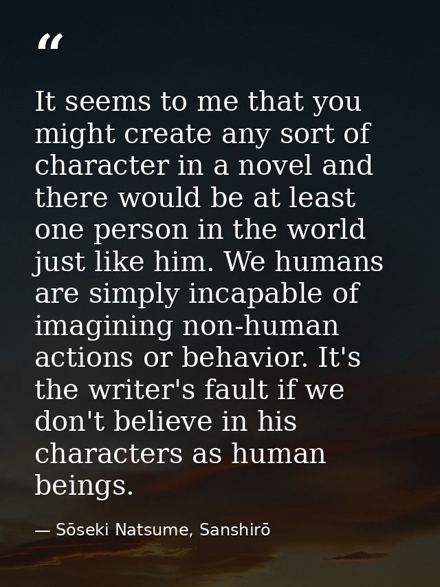 It seems to me that you might create any sort of character in a novel and there would be at least one person in the worl — Sōseki Natsume, Sanshirō