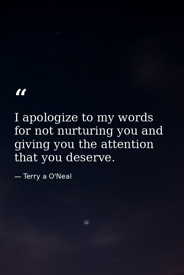 I apologize to my words for not nurturing you and giving you the attention that you deserve. — Terry a O'Neal