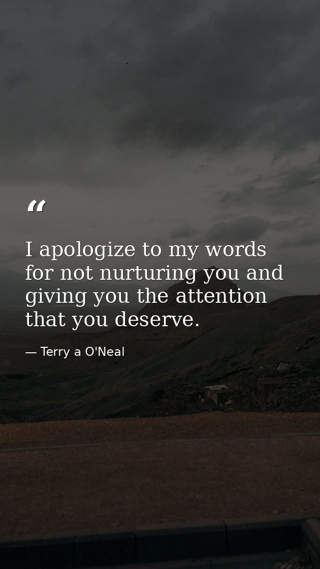 I apologize to my words for not nurturing you and giving you the attention that you deserve. — Terry a O'Neal