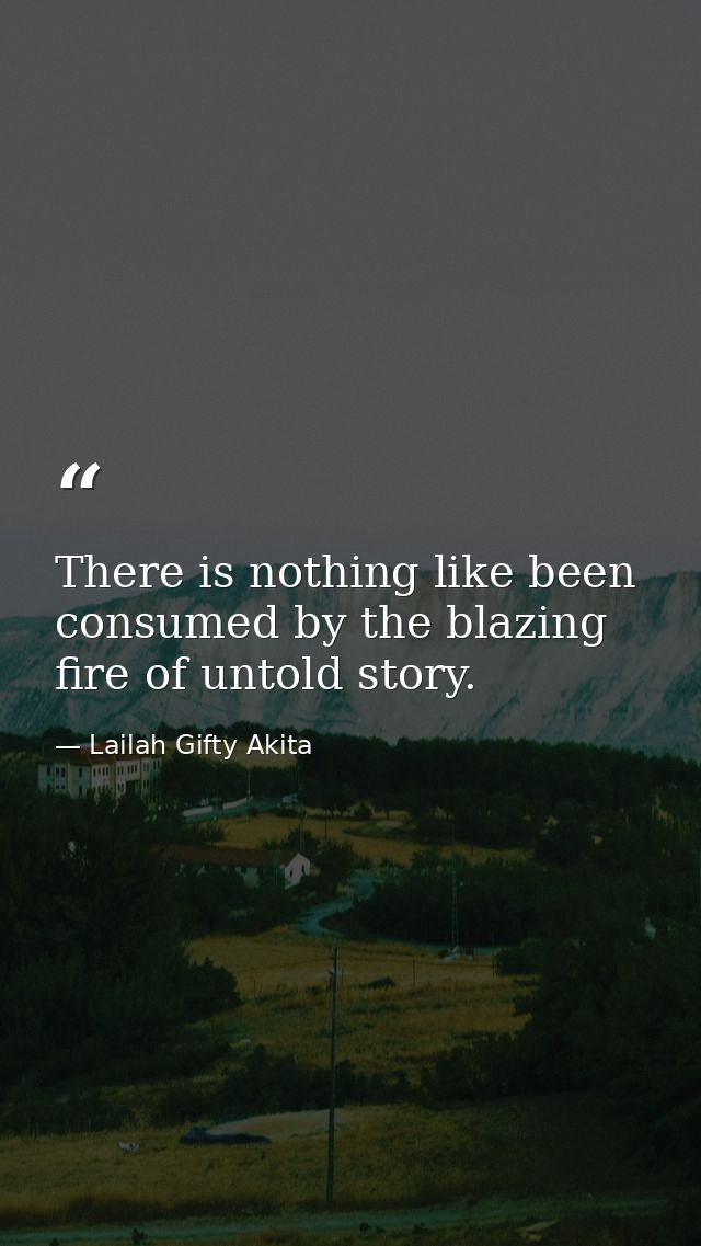 There is nothing like been consumed by the blazing fire of untold story. — Lailah Gifty Akita