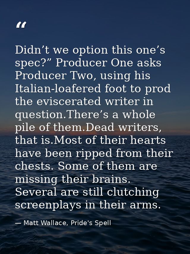 Didn’t we option this one’s spec?” Producer One asks Producer Two, using his Italian-loafered foot to prod the eviscerat — Matt Wallace, Pride's Spell
